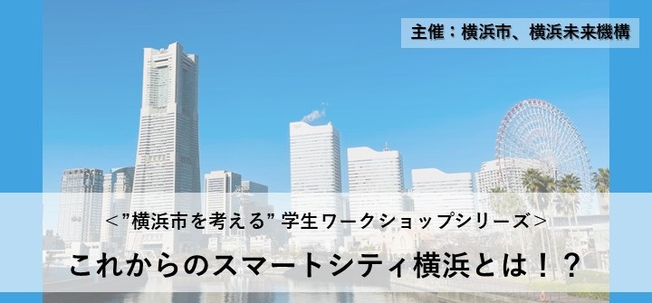 未来の横浜を創る！横浜市を考える学生向けワークショップ【これからの「スマートシティ横浜」とは！？】を2025年度も開催します
