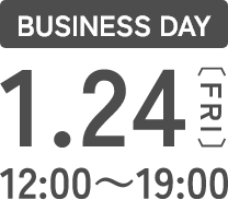 BUSINESS DAY 1.24 12:00～19:00