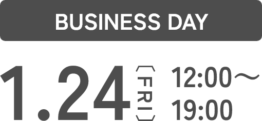 BUSINESS DAY 1.24 12:00～19:00
